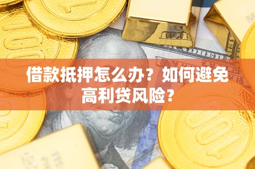 北京借款抵押怎么办？如何避免高利贷风险？