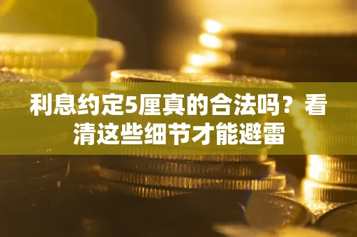 北京利息约定5厘真的合法吗？看清这些细节才能避雷