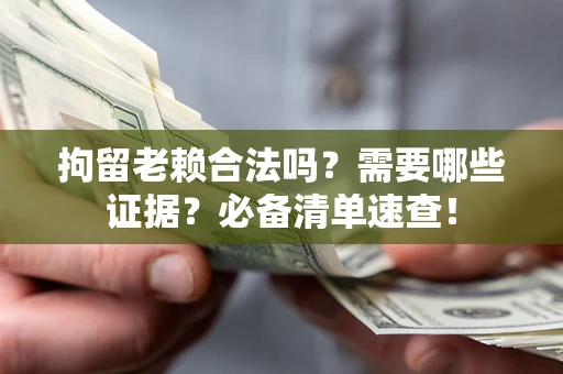 北京拘留老赖合法吗？需要哪些证据？必备清单速查！