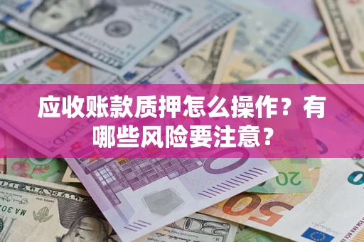 北京应收账款质押怎么操作？有哪些风险要注意？