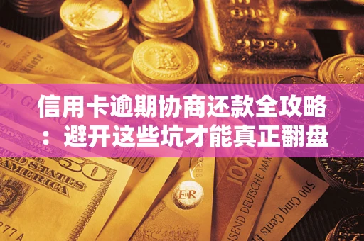 北京信用卡逾期协商还款全攻略：避开这些坑才能真正翻盘