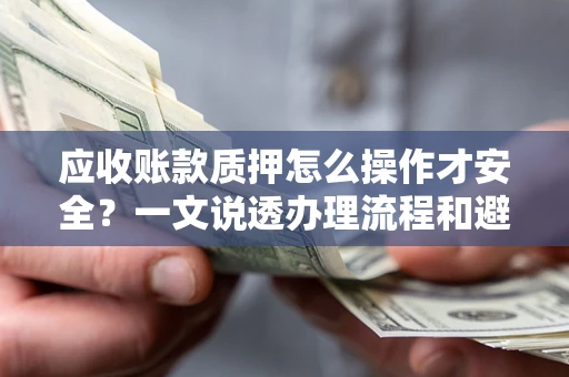 北京应收账款质押怎么操作才安全？一文说透办理流程和避险绝招