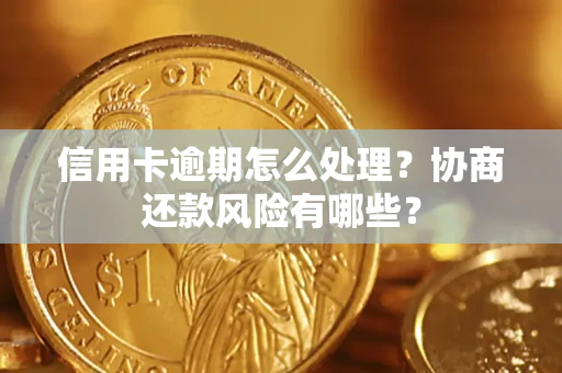北京信用卡逾期怎么处理？协商还款风险有哪些？